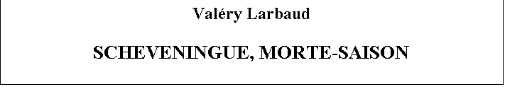 Zone de Texte: Valry Larbaud

SCHEVENINGUE, MORTE-SAISON
